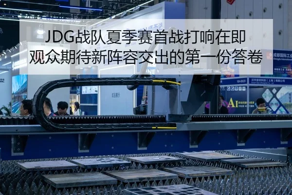 JDG战队夏季赛首战打响在即 观众期待新阵容交出的第一份答卷